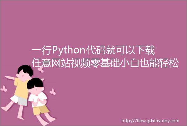 一行Python代码就可以下载任意网站视频零基础小白也能轻松学会